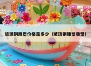 玻璃钢雕塑价格是多少（玻璃钢雕塑雕塑）