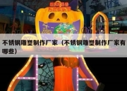 不锈钢雕塑制作厂家（不锈钢雕塑制作厂家有哪些）