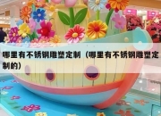 哪里有不锈钢雕塑定制（哪里有不锈钢雕塑定制的）