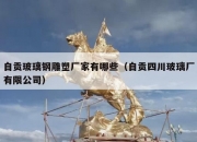 自贡玻璃钢雕塑厂家有哪些（自贡四川玻璃厂有限公司）