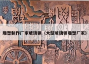 雕塑制作厂家玻璃钢（大型玻璃钢雕塑厂家）