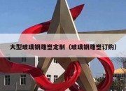大型玻璃钢雕塑定制（玻璃钢雕塑订购）