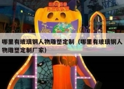 哪里有玻璃钢人物雕塑定制（哪里有玻璃钢人物雕塑定制厂家）