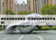 雅安玻璃钢动物雕塑（玻璃钢动物雕塑制作视频）