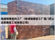 玻璃钢雕塑的工厂（玻璃钢雕塑工厂厦门匠心远航雕塑工程有限公司）