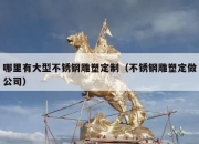 哪里有大型不锈钢雕塑定制（不锈钢雕塑定做公司）