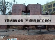 不锈钢雕塑订做（不锈钢雕塑厂家制作）