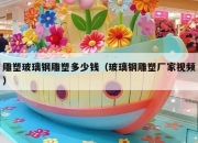 雕塑玻璃钢雕塑多少钱（玻璃钢雕塑厂家视频）