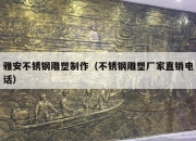 雅安不锈钢雕塑制作（不锈钢雕塑厂家直销电话）