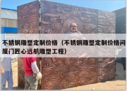 不锈钢雕塑定制价格（不锈钢雕塑定制价格问厦门匠心远航雕塑工程）