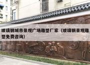 玻璃钢城市景观广场雕塑厂家（玻璃钢景观雕塑免费咨询）