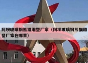 阿坝玻璃钢熊猫雕塑厂家（阿坝玻璃钢熊猫雕塑厂家在哪里）