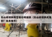 乐山玻璃钢雕塑报价明细表（乐山玻璃钢虎雕塑厂信息推荐）