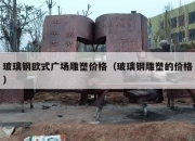 玻璃钢欧式广场雕塑价格（玻璃钢雕塑的价格）