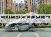不锈钢企业雕塑多少钱（不锈钢企业雕塑厂家）