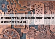 玻璃钢雕塑定制（玻璃钢雕塑定制厂家四川美焱文化创意有限公司）