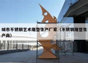 城市不锈钢艺术雕塑生产厂家（不锈钢雕塑生产商）