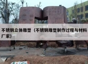 不锈钢立体雕塑（不锈钢雕塑制作过程与材料厂家）