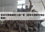 宜宾不锈钢雕塑工程厂家（宜宾不锈钢市场在哪里）