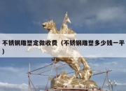 不锈钢雕塑定做收费（不锈钢雕塑多少钱一平）