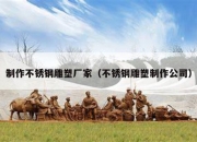 制作不锈钢雕塑厂家（不锈钢雕塑制作公司）