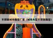 不锈钢城市雕塑厂家（城市大型不锈钢雕塑）