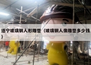 遂宁玻璃钢人形雕塑（玻璃钢人像雕塑多少钱）