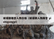玻璃钢雕塑人物价格（玻璃钢人物雕塑 yishigongyi）