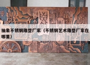 抽象不锈钢雕塑厂家（不锈钢艺术雕塑厂家在哪里）