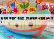 雅安玻璃钢广场雕塑（雅安玻璃栈道开放时间）