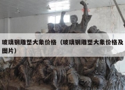 玻璃钢雕塑大象价格（玻璃钢雕塑大象价格及图片）