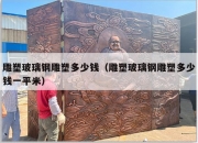 雕塑玻璃钢雕塑多少钱（雕塑玻璃钢雕塑多少钱一平米）