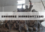 定制玻璃钢雕塑（玻璃钢雕塑制作工艺流程）