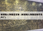 玻璃钢人物雕塑定制（玻璃钢人物雕塑制作生产厂）