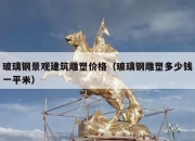 玻璃钢景观建筑雕塑价格（玻璃钢雕塑多少钱一平米）
