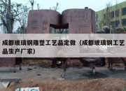成都玻璃钢雕塑工艺品定做（成都玻璃钢工艺品生产厂家）