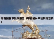 哪有园林不锈钢雕塑（哪有园林不锈钢雕塑的）