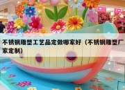不锈钢雕塑工艺品定做哪家好（不锈钢雕塑厂家定制）