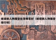 玻璃钢人物雕塑批发哪家好（玻璃钢人物雕塑排行榜）