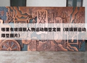 哪里有玻璃钢人物运动雕塑定做（玻璃钢运动雕塑图片）