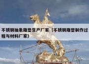 不锈钢抽象雕塑生产厂家（不锈钢雕塑制作过程与材料厂家）