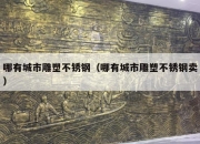 哪有城市雕塑不锈钢（哪有城市雕塑不锈钢卖）