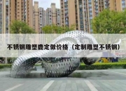 不锈钢雕塑鹿定做价格（定制雕塑不锈钢）