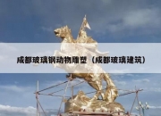 成都玻璃钢动物雕塑（成都玻璃建筑）