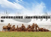 成都玻璃钢迎宾雕塑（成都玻璃钢迎宾雕塑价格）