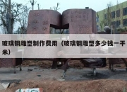 玻璃钢雕塑制作费用（玻璃钢雕塑多少钱一平米）