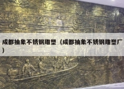成都抽象不锈钢雕塑（成都抽象不锈钢雕塑厂）