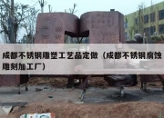 成都不锈钢雕塑工艺品定做（成都不锈钢腐蚀雕刻加工厂）