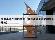 哪有定做不锈钢雕塑（哪有定做不锈钢雕塑的地方）