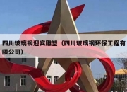 四川玻璃钢迎宾雕塑（四川玻璃钢环保工程有限公司）